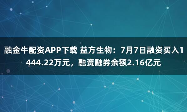 融金牛配资APP下载 益方生物:7月7日融资买入1444.22万元,融资融券余额2.16亿元