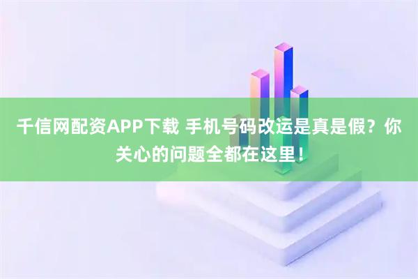 千信网配资APP下载 手机号码改运是真是假？你关心的问题全都在这里！